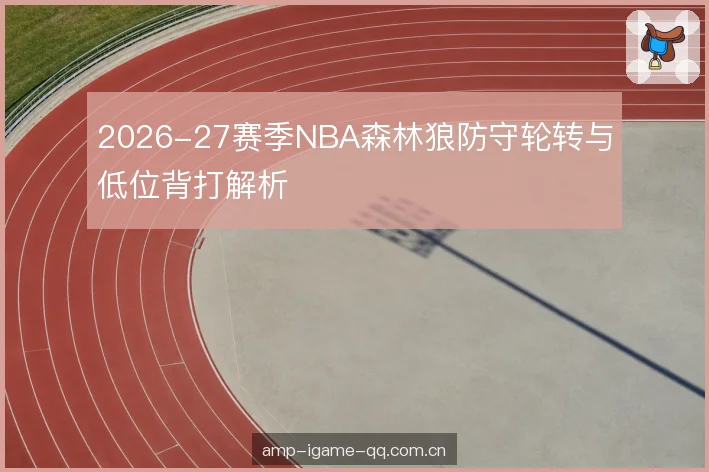 2026-27赛季NBA森林狼防守轮转与低位背打解析