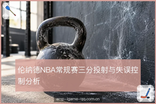 伦纳德NBA常规赛三分投射与失误控制分析